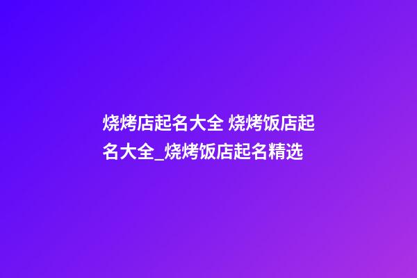 烧烤店起名大全 烧烤饭店起名大全_烧烤饭店起名精选